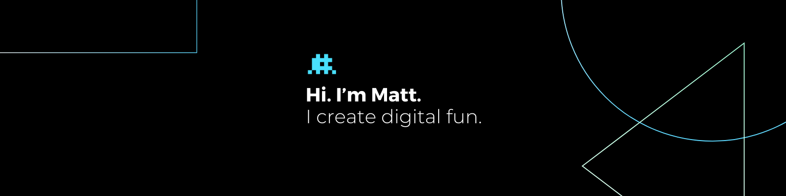 Hi. I'm Matt. I create digital fun.
